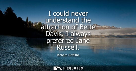 Small: I could never understand the attraction of Bette Davis. I always preferred Jane Russell