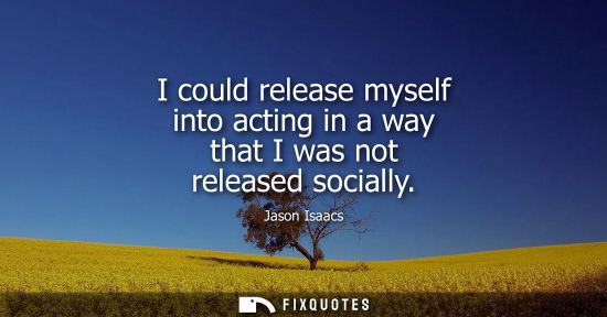 Small: I could release myself into acting in a way that I was not released socially