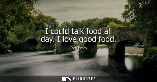 Small: I could talk food all day. I love good food