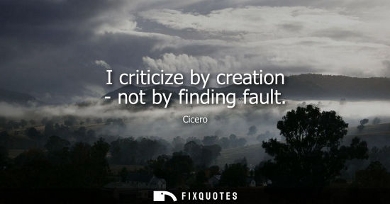 Small: I criticize by creation - not by finding fault