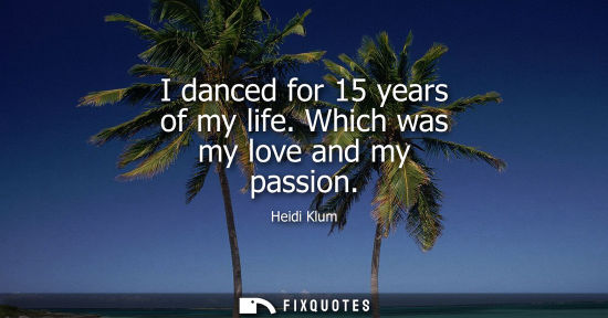 Small: I danced for 15 years of my life. Which was my love and my passion