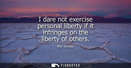 Small: I dare not exercise personal liberty if it infringes on the liberty of others