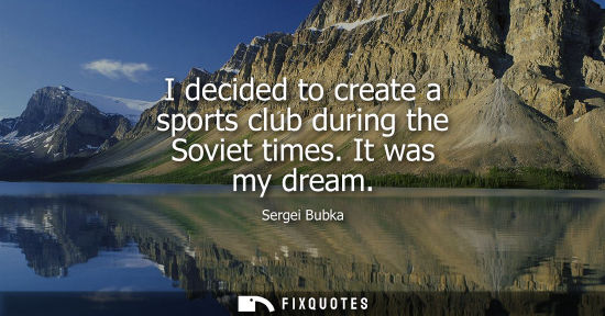 Small: I decided to create a sports club during the Soviet times. It was my dream