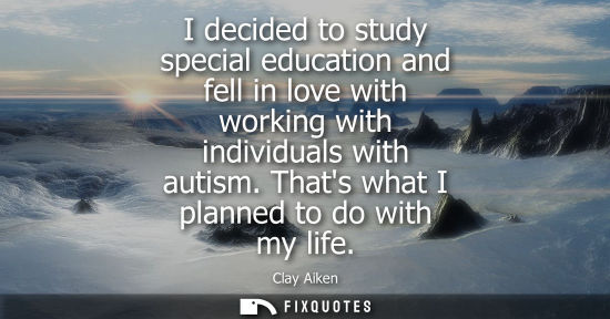 Small: I decided to study special education and fell in love with working with individuals with autism. Thats 