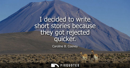 Small: I decided to write short stories because they got rejected quicker