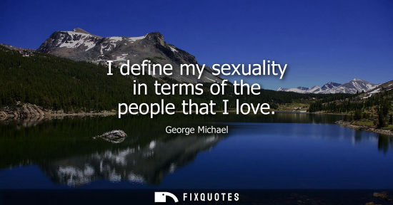 Small: I define my sexuality in terms of the people that I love