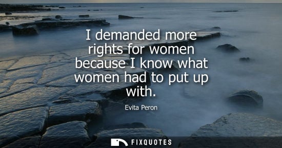 Small: I demanded more rights for women because I know what women had to put up with