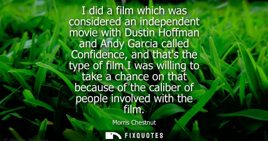 Small: I did a film which was considered an independent movie with Dustin Hoffman and Andy Garcia called Confi