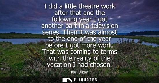 Small: I did a little theatre work after that and the following year I got another part in a television series