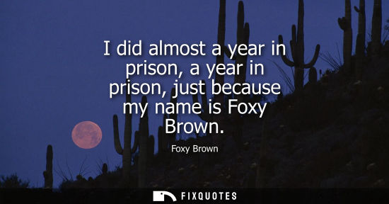 Small: I did almost a year in prison, a year in prison, just because my name is Foxy Brown