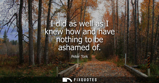Small: I did as well as I knew how and have nothing to be ashamed of