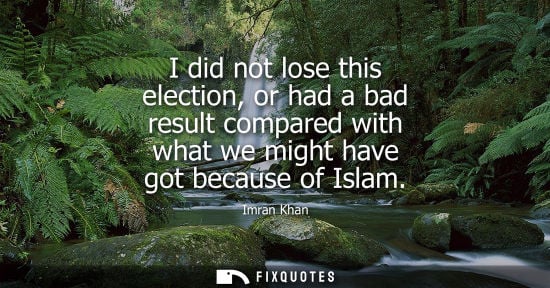Small: I did not lose this election, or had a bad result compared with what we might have got because of Islam