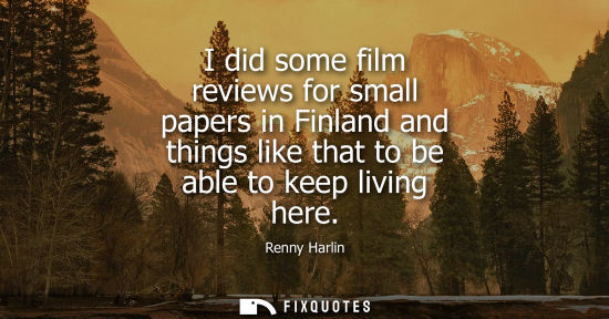 Small: I did some film reviews for small papers in Finland and things like that to be able to keep living here