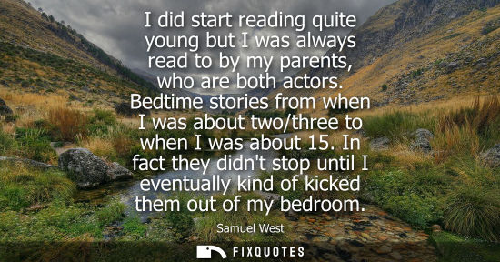 Small: I did start reading quite young but I was always read to by my parents, who are both actors. Bedtime st