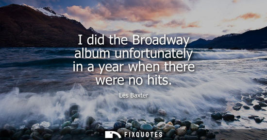 Small: I did the Broadway album unfortunately in a year when there were no hits