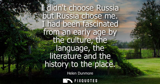 Small: I didnt choose Russia but Russia chose me. I had been fascinated from an early age by the culture, the 