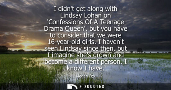 Small: I didnt get along with Lindsay Lohan on Confessions Of A Teenage Drama Queen, but you have to consider 