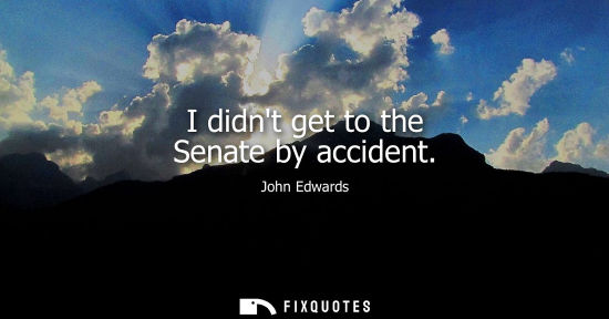 Small: I didnt get to the Senate by accident