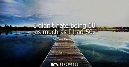 Small: I didnt hate being 60 as much as I had 50