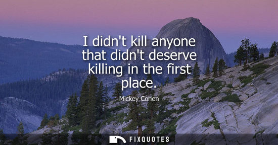 Small: I didnt kill anyone that didnt deserve killing in the first place