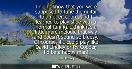 Small: I didnt know that you were supposed to tune the guitar to an open chord, and I learned to play slide wi