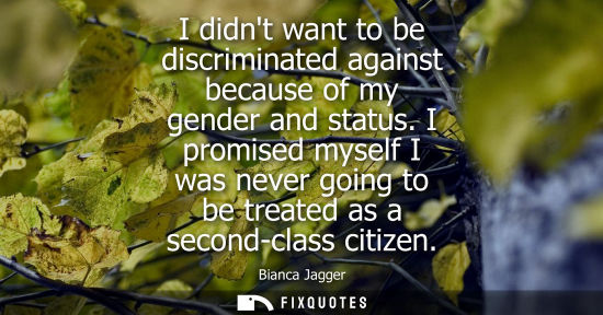 Small: I didnt want to be discriminated against because of my gender and status. I promised myself I was never