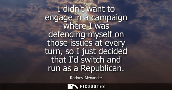 Small: I didnt want to engage in a campaign where I was defending myself on those issues at every turn, so I j