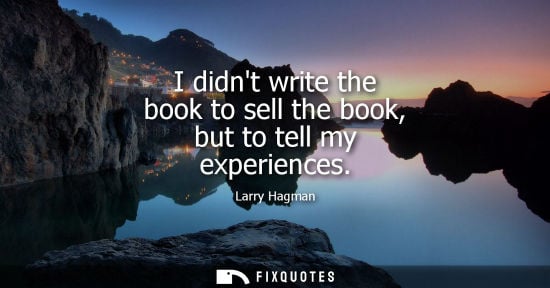 Small: I didnt write the book to sell the book, but to tell my experiences