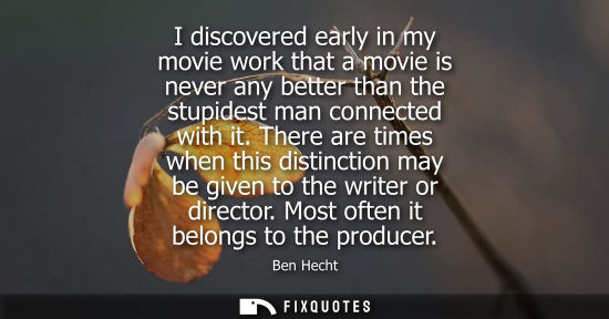 Small: I discovered early in my movie work that a movie is never any better than the stupidest man connected w