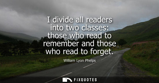 Small: I divide all readers into two classes: those who read to remember and those who read to forget