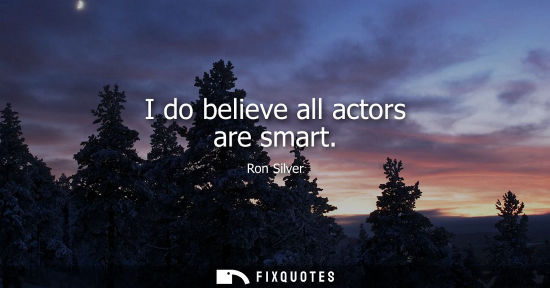 Small: I do believe all actors are smart