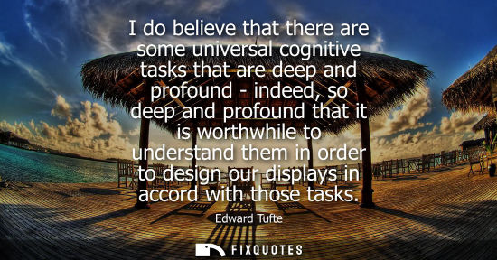 Small: I do believe that there are some universal cognitive tasks that are deep and profound - indeed, so deep