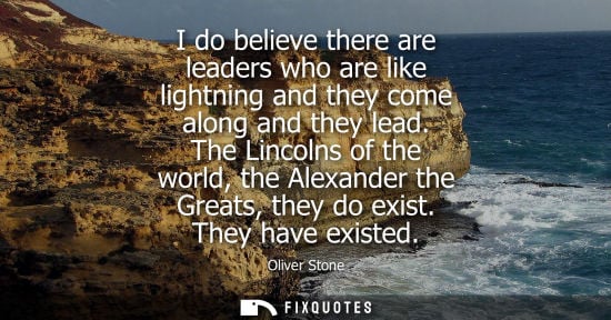 Small: I do believe there are leaders who are like lightning and they come along and they lead. The Lincolns o