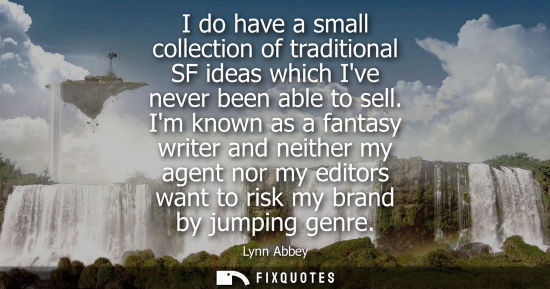 Small: I do have a small collection of traditional SF ideas which Ive never been able to sell. Im known as a f