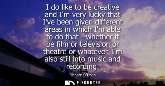 Small: I do like to be creative and Im very lucky that Ive been given different areas in which Im able to do t