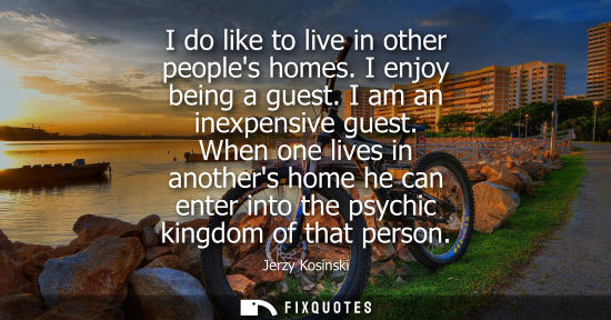 Small: I do like to live in other peoples homes. I enjoy being a guest. I am an inexpensive guest. When one li