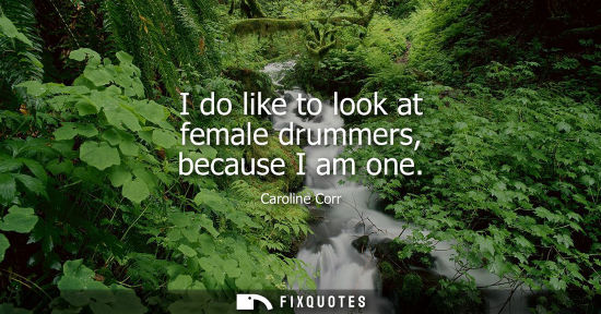Small: I do like to look at female drummers, because I am one