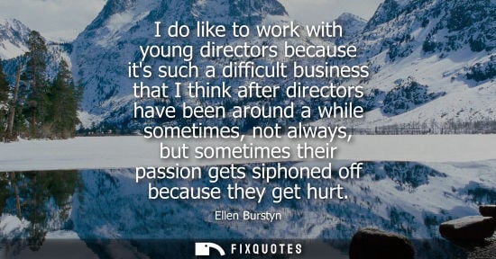 Small: I do like to work with young directors because its such a difficult business that I think after directo