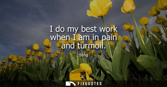 Small: I do my best work when I am in pain and turmoil