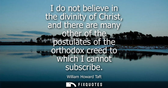 Small: I do not believe in the divinity of Christ, and there are many other of the postulates of the orthodox 