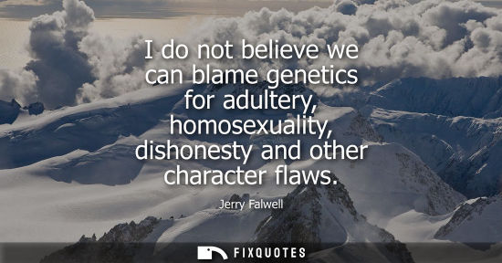 Small: I do not believe we can blame genetics for adultery, homosexuality, dishonesty and other character flaw