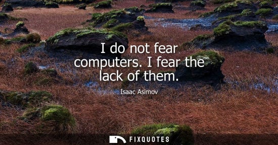 Small: I do not fear computers. I fear the lack of them