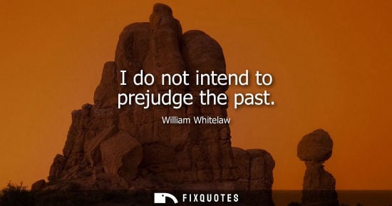 Small: I do not intend to prejudge the past
