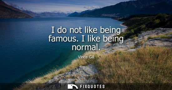 Small: I do not like being famous. I like being normal