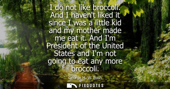 Small: I do not like broccoli. And I havent liked it since I was a little kid and my mother made me eat it. And Im Pr