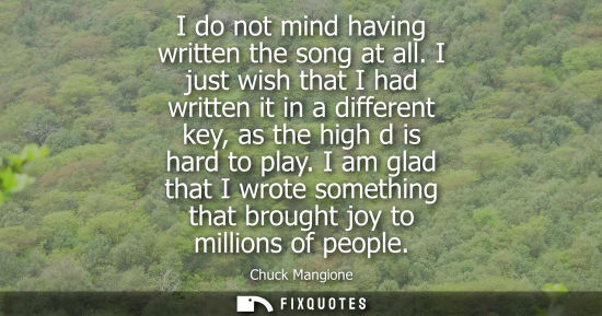 Small: I do not mind having written the song at all. I just wish that I had written it in a different key, as 