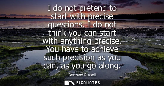 Small: I do not pretend to start with precise questions. I do not think you can start with anything precise.