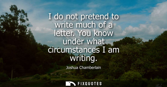 Small: I do not pretend to write much of a letter. You know under what circumstances I am writing