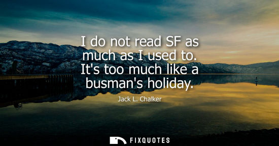 Small: I do not read SF as much as I used to. Its too much like a busmans holiday