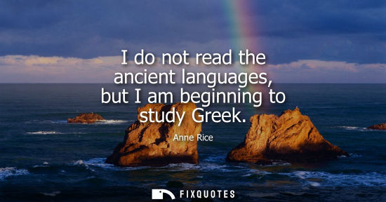 Small: I do not read the ancient languages, but I am beginning to study Greek